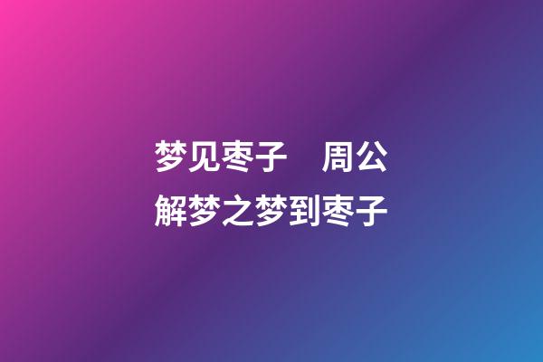 梦见枣子　周公解梦之梦到枣子